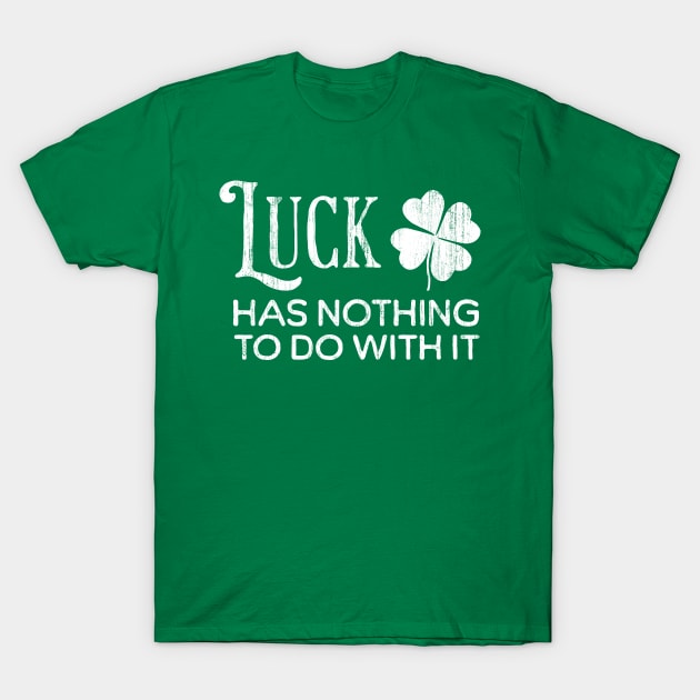 Luck Has Nothing To Do With It T-Shirt by fatbastardshirts